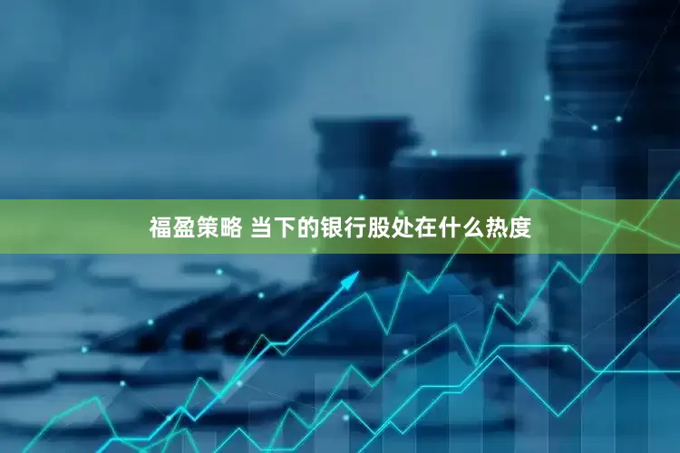 福盈策略 当下的银行股处在什么热度