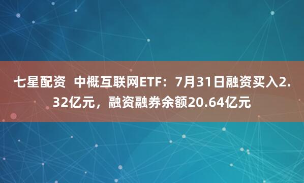 七星配资  中概互联网ETF：7月31日融资买入2.32亿元，融资融券余额20.64亿元