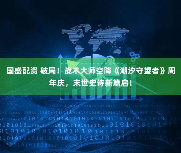国盛配资 破局!战术大师空降《潮汐守望者》周年庆,末世史诗新篇启!