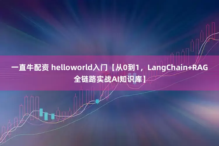 一直牛配资 helloworld入门【从0到1,LangChain+RAG全链路实战AI知识库】