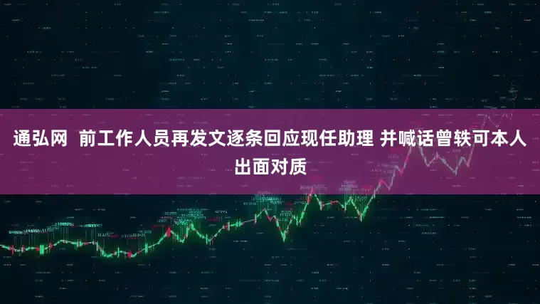 通弘网  前工作人员再发文逐条回应现任助理 并喊话曾轶可本人出面对质