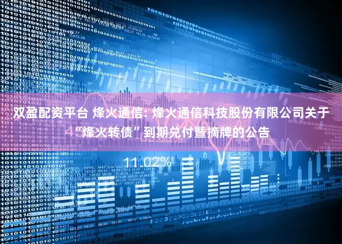 双盈配资平台 烽火通信: 烽火通信科技股份有限公司关于“烽火转债”到期兑付暨摘牌的公告