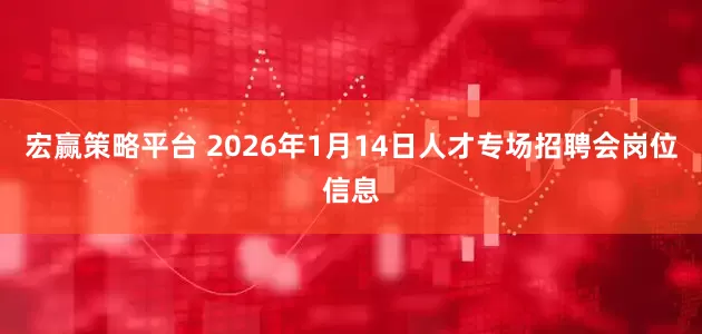 宏赢策略平台 2026年1月14日人才专场招聘会岗位信息